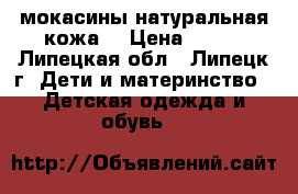 мокасины натуральная кожа  › Цена ­ 400 - Липецкая обл., Липецк г. Дети и материнство » Детская одежда и обувь   